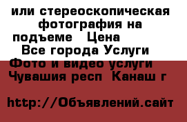 3D или стереоскопическая фотография на подъеме › Цена ­ 3 000 - Все города Услуги » Фото и видео услуги   . Чувашия респ.,Канаш г.